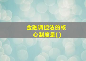 金融调控法的核心制度是( )